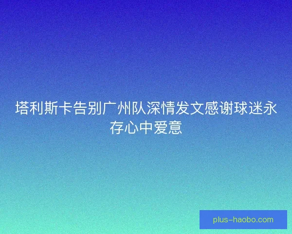 塔利斯卡告别广州队深情发文感谢球迷永存心中爱意