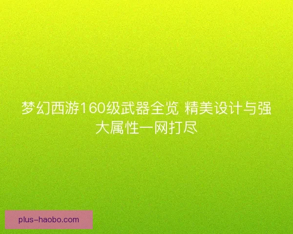 梦幻西游160级武器全览 精美设计与强大属性一网打尽